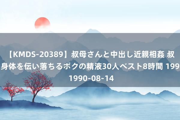 【KMDS-20389】叔母さんと中出し近親相姦 叔母さんの身体を伝い落ちるボクの精液30人ベスト8時間 1990-08-14