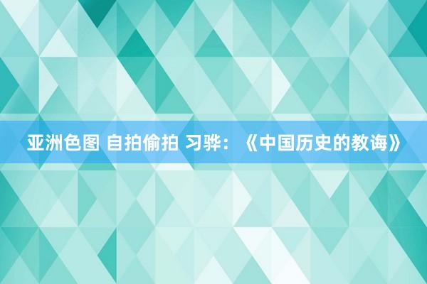 亚洲色图 自拍偷拍 习骅：《中国历史的教诲》