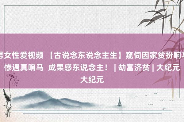 男女性爱视频 【古说念东说念主生】窥伺因家贫扮响马惨遇真响马  成果感东说念主！ | 劫富济贫 | 大纪元