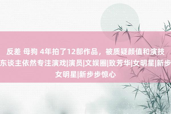 反差 母狗 4年拍了12部作品，被质疑颜值和演技，宋伊东谈主依然专注演戏|演员|文娱圈|致芳华|女明星|新步步惊心