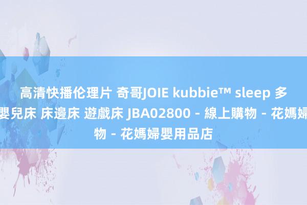 高清快播伦理片 奇哥JOIE kubbie™ sleep 多功能床邊嬰兒床 床邊床 遊戲床 JBA02800 - 線上購物 - 花媽婦嬰用品店