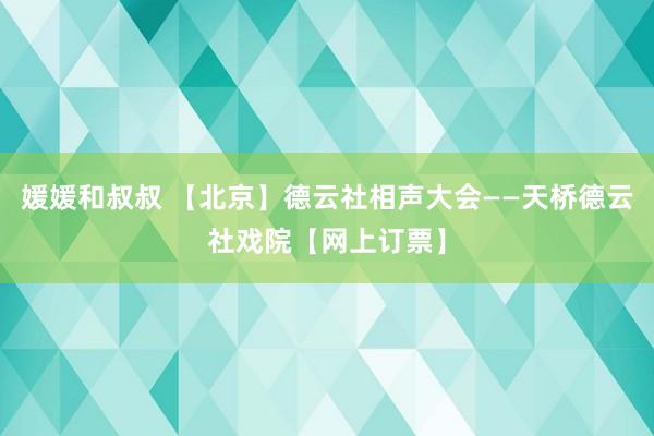 媛媛和叔叔 【北京】德云社相声大会——天桥德云社戏院【网上订票】