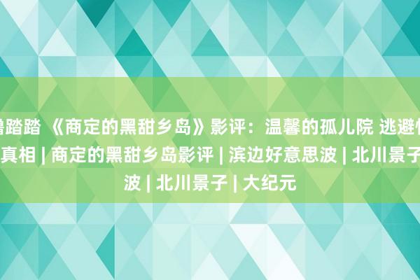 撸踏踏 《商定的黑甜乡岛》影评：温馨的孤儿院 逃避惊东说念主真相 | 商定的黑甜乡岛影评 | 滨边好意思波 | 北川景子 | 大纪元