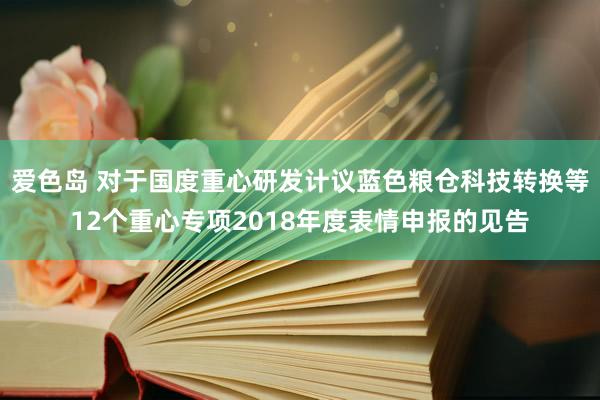 爱色岛 对于国度重心研发计议蓝色粮仓科技转换等12个重心专项2018年度表情申报的见告